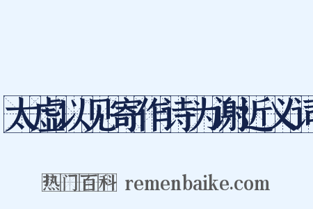 太虚以见寄作诗为谢近义词是什么意思的图片